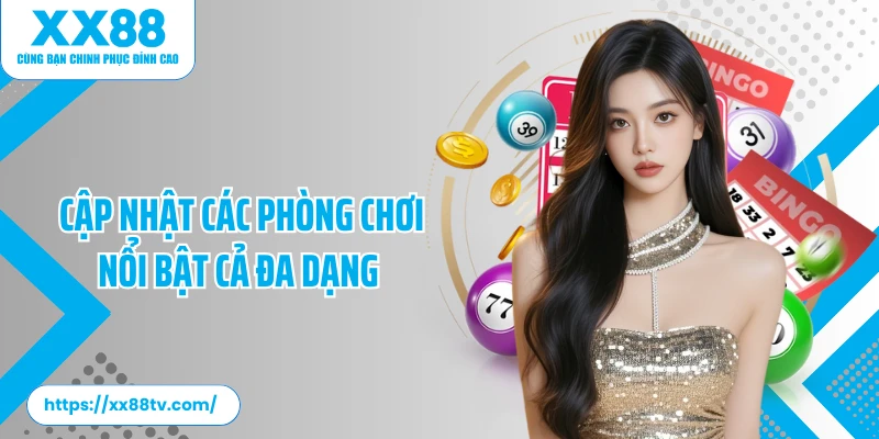 Cập nhật các phòng chơi nổi bật cả đa dạng